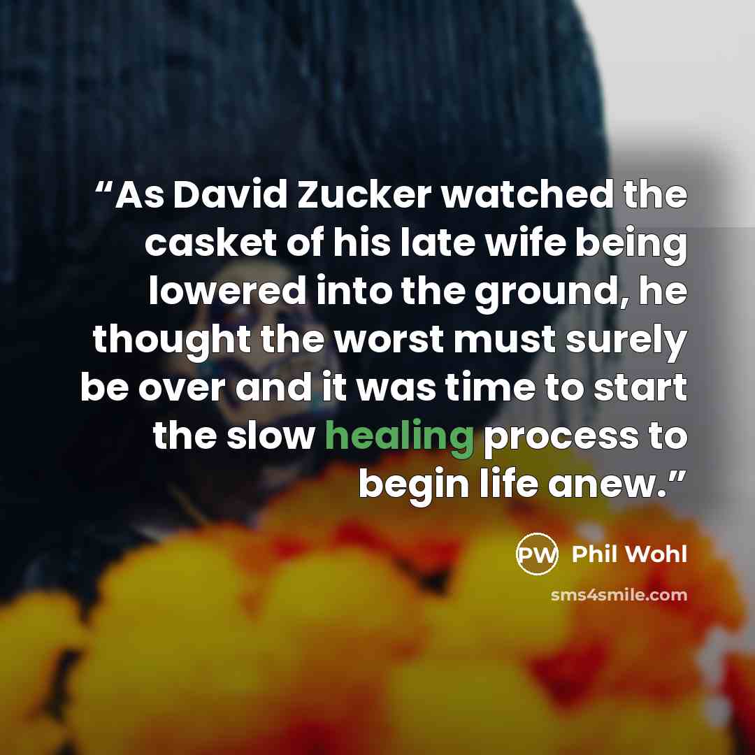 “As David Zucker watched the casket of his late wife being lowered into the ground, he thought the worst must surely be over and it was time to start the slow healing process to begin life anew.” quote by Phil Wohl