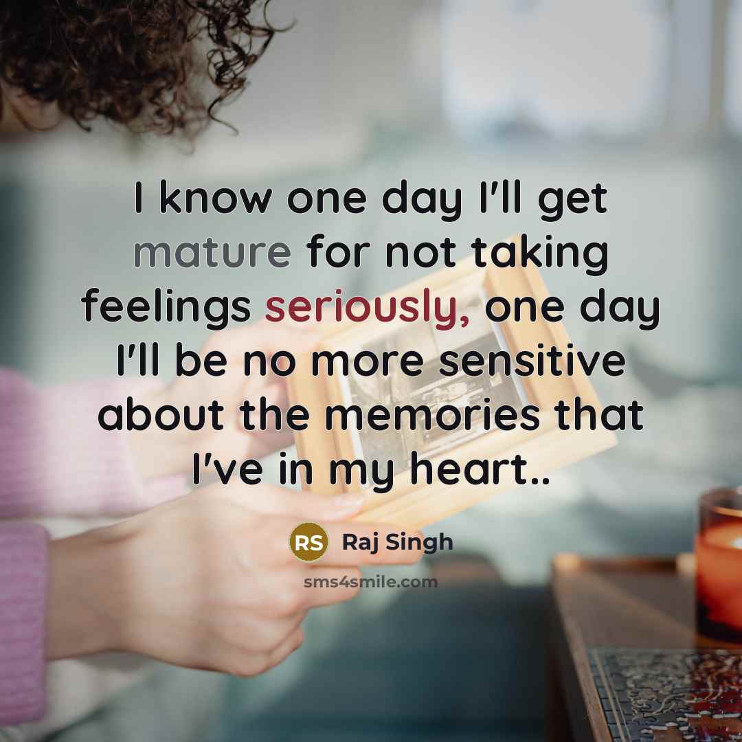 “I know one day I'll get mature for not taking feelings seriously, one day I'll be no more sensitive about the memories that I've in my heart..” quote by Raj Singh