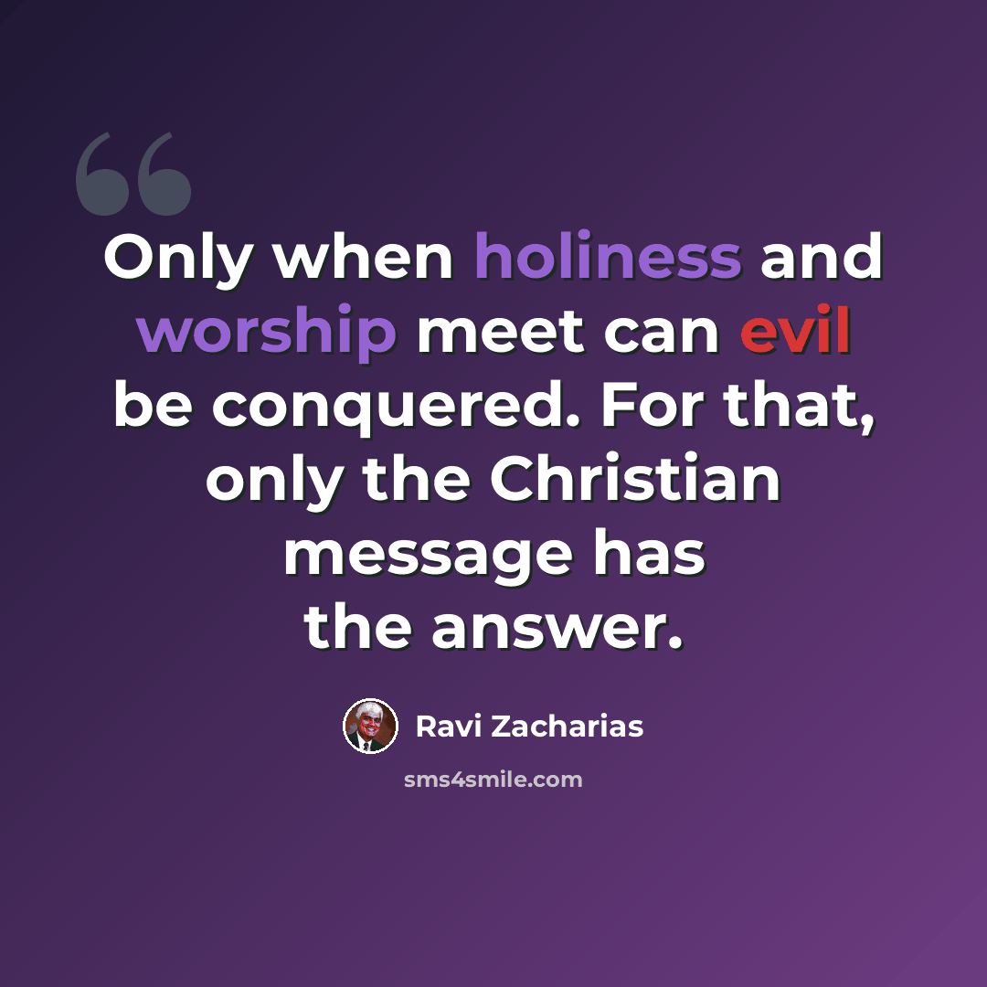 “Only when holiness and worship meet can evil be conquered. For that, only the Christian message has the answer.” quote by Ravi Zacharias