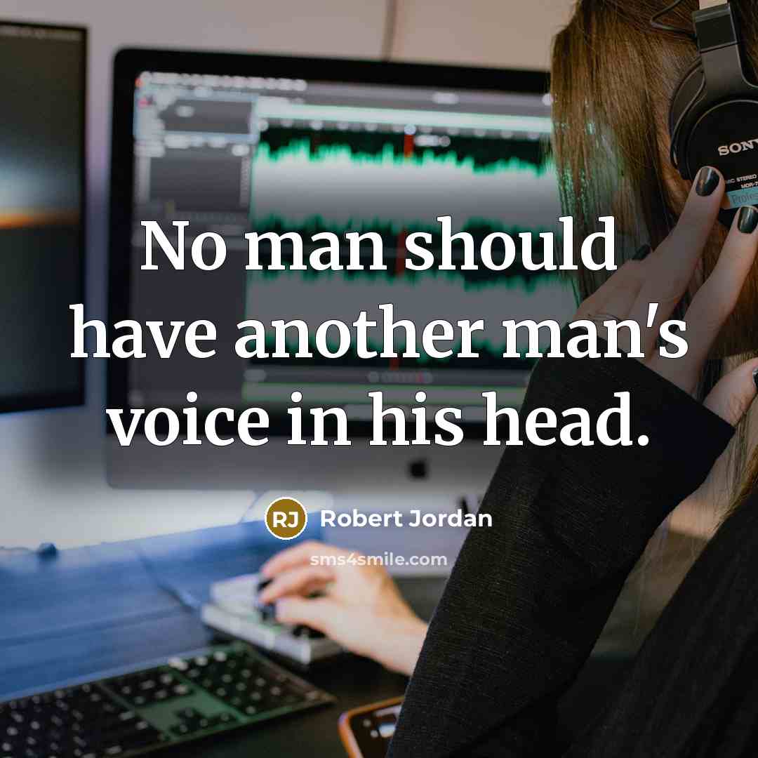 “No man should have another man's voice in his head.” quote by Robert Jordan