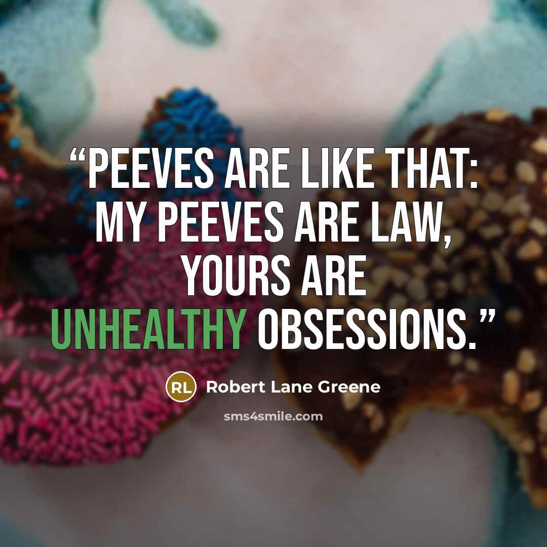 “Peeves are like that: my peeves are law, yours are unhealthy obsessions.” quote by Robert Lane Greene