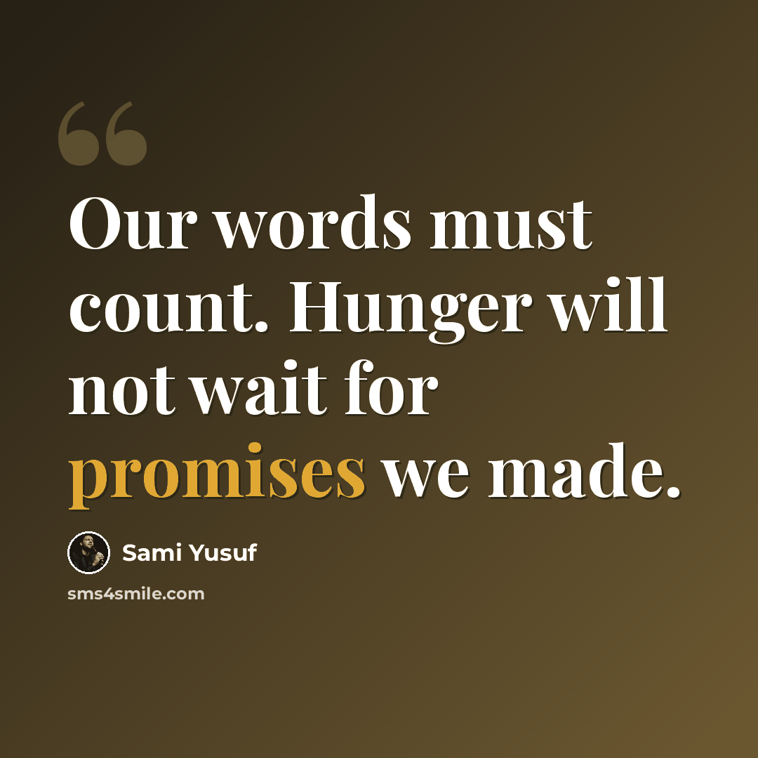 “Our words must count. Hunger will not wait for promises we made.” quote by Sami Yusuf