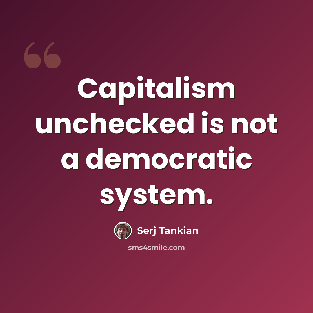 “Capitalism unchecked is not a democratic system.” quote by Serj Tankian