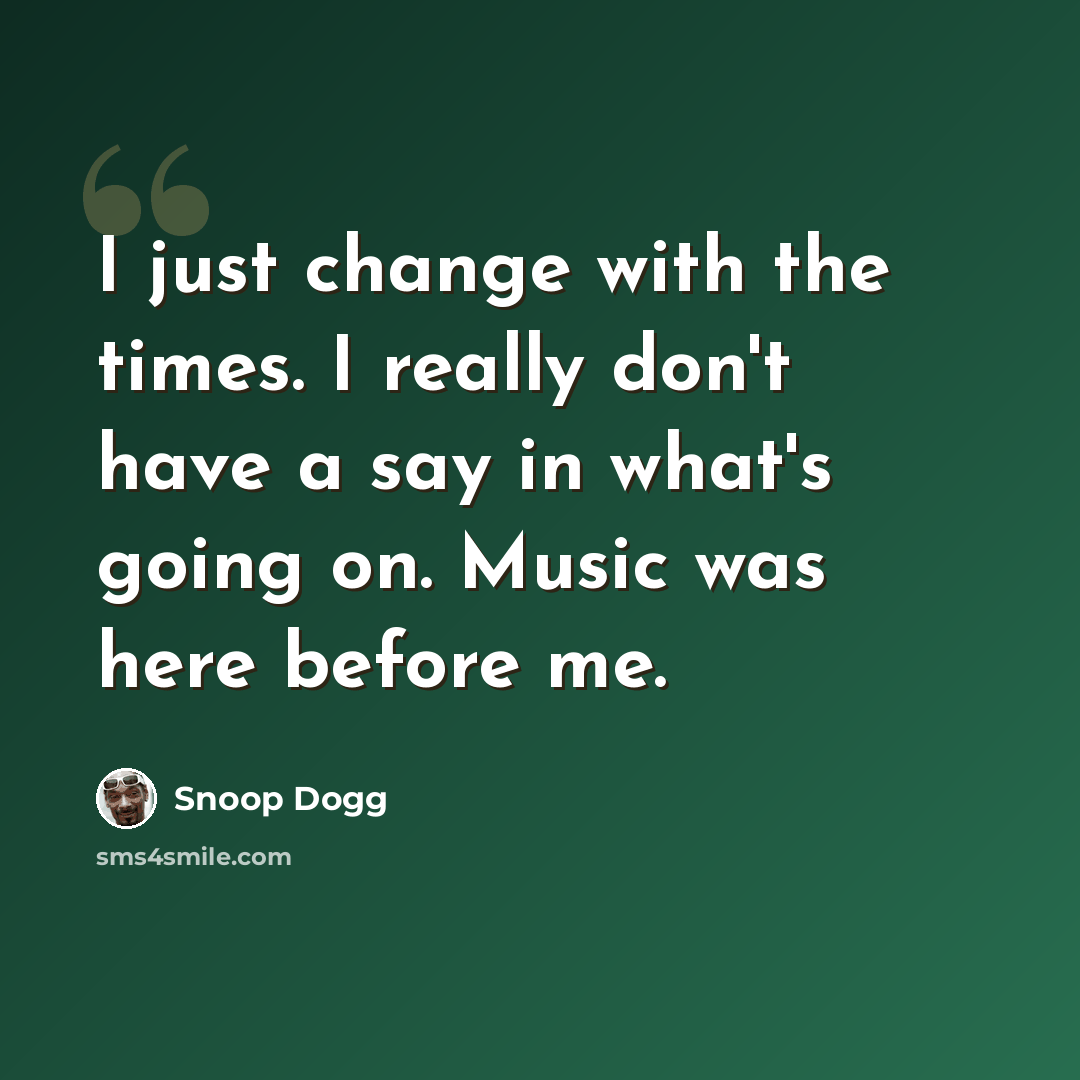 “I just change with the times. I really don't have a say in what's going on. Music was here before me.” quote by Snoop Dogg