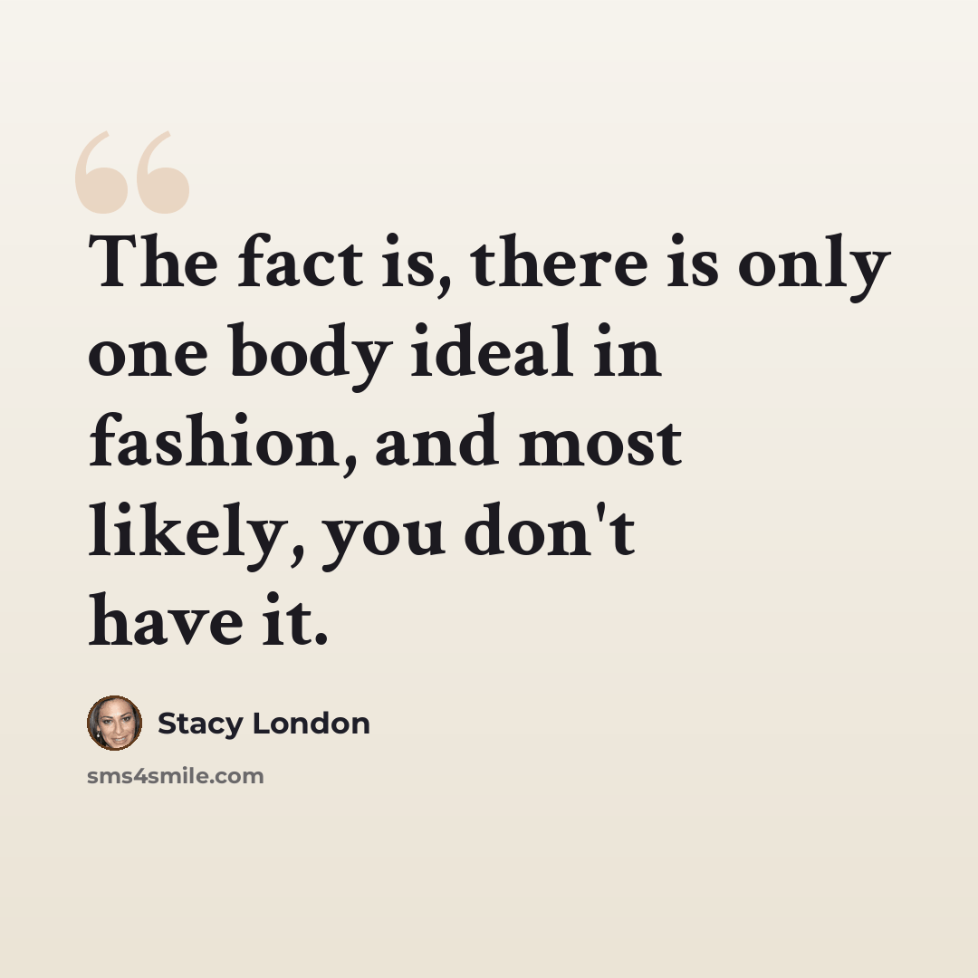 “The fact is, there is only one body ideal in fashion, and most likely, you don't have it.” quote by Stacy London