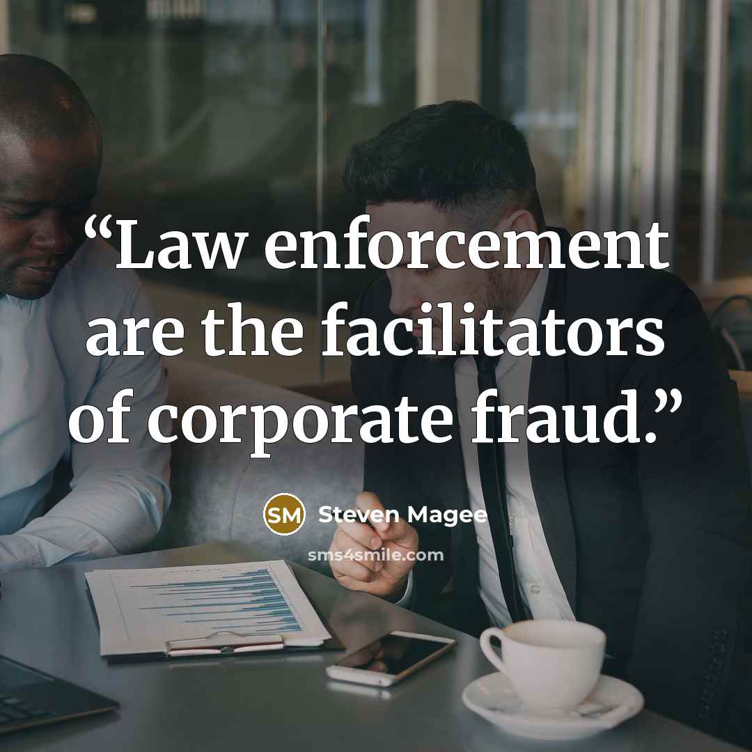 “Law enforcement are the facilitators of corporate fraud.” quote by Steven Magee