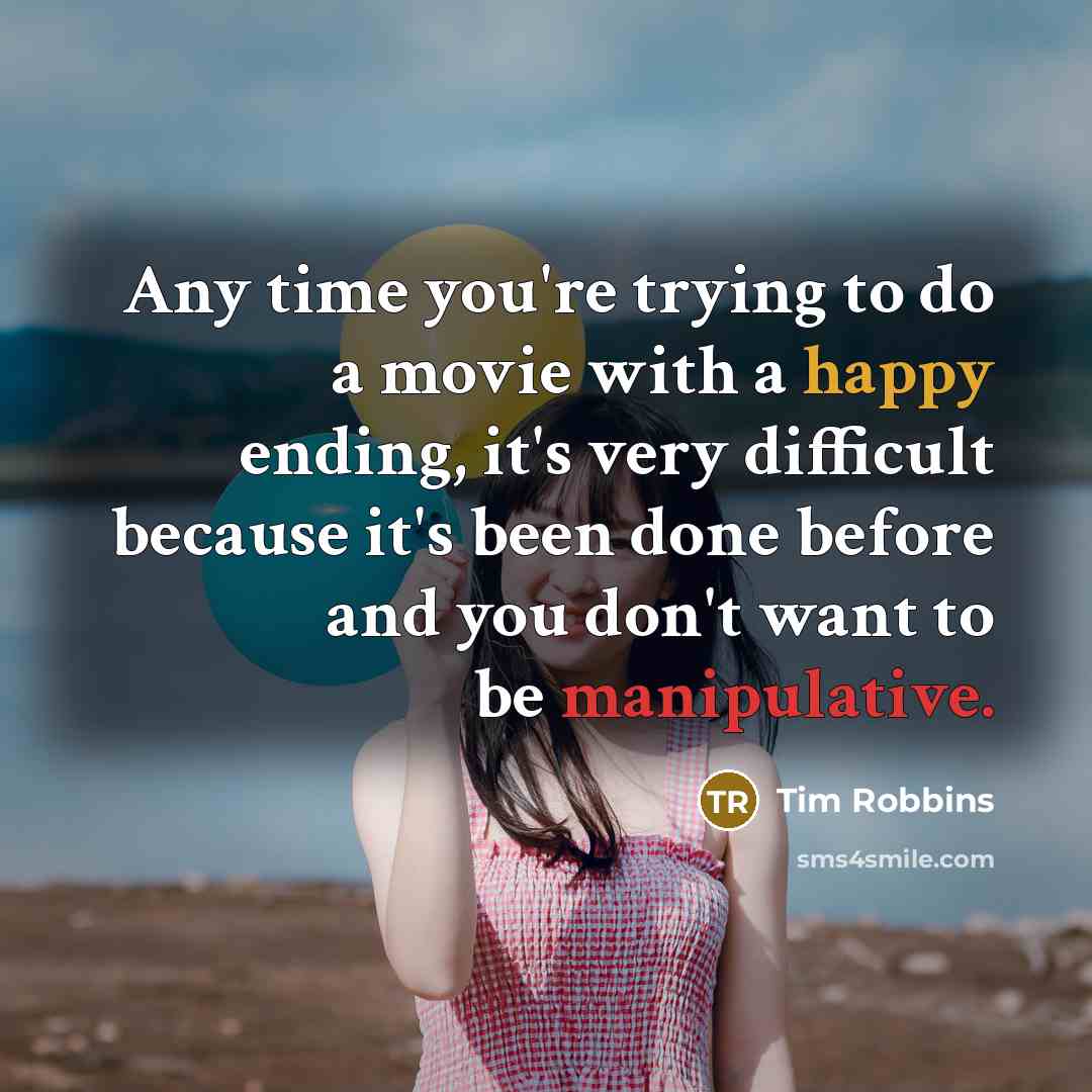 “Any time you're trying to do a movie with a happy ending, it's very difficult because it's been done before and you don't want to be manipulative.” quote by Tim Robbins