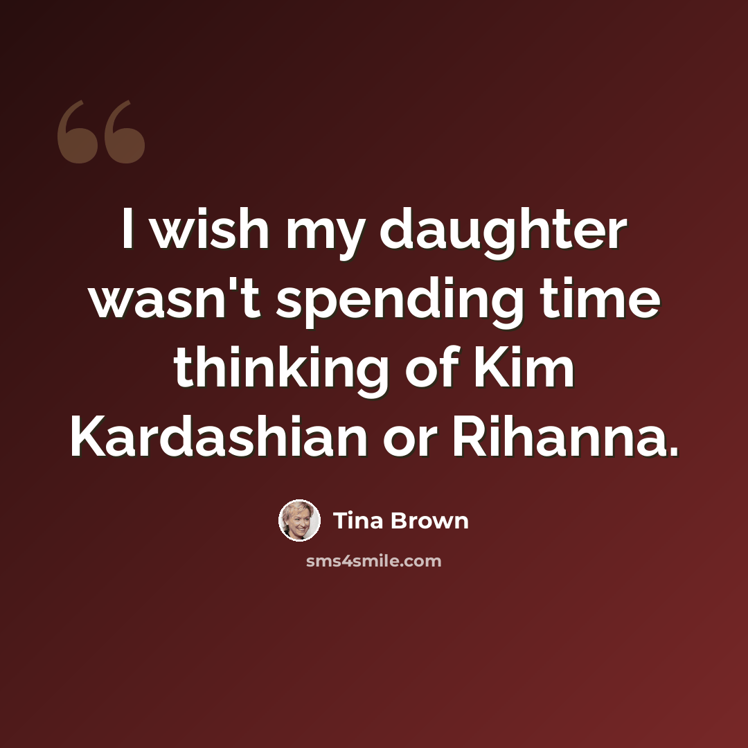 “I wish my daughter wasn't spending time thinking of Kim Kardashian or Rihanna.” quote by Tina Brown