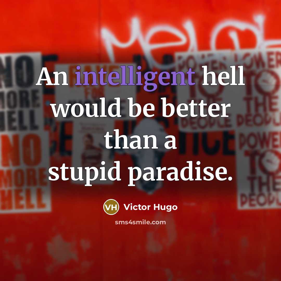 “An intelligent hell would be better than a stupid paradise.” quote by Victor Hugo