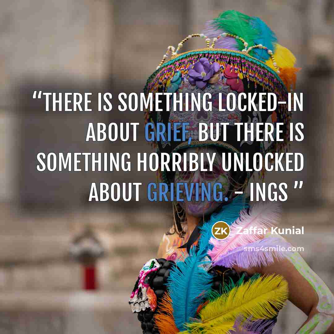 “There is something locked-in about grief, but there is something horribly unlocked about grieving. - Ings” quote by Zaffar Kunial