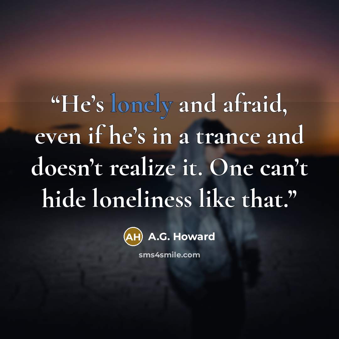 “He’s lonely and afraid, even if he’s in a trance and doesn’t realize it. One can’t hide loneliness like that.” quote by A.G. Howard