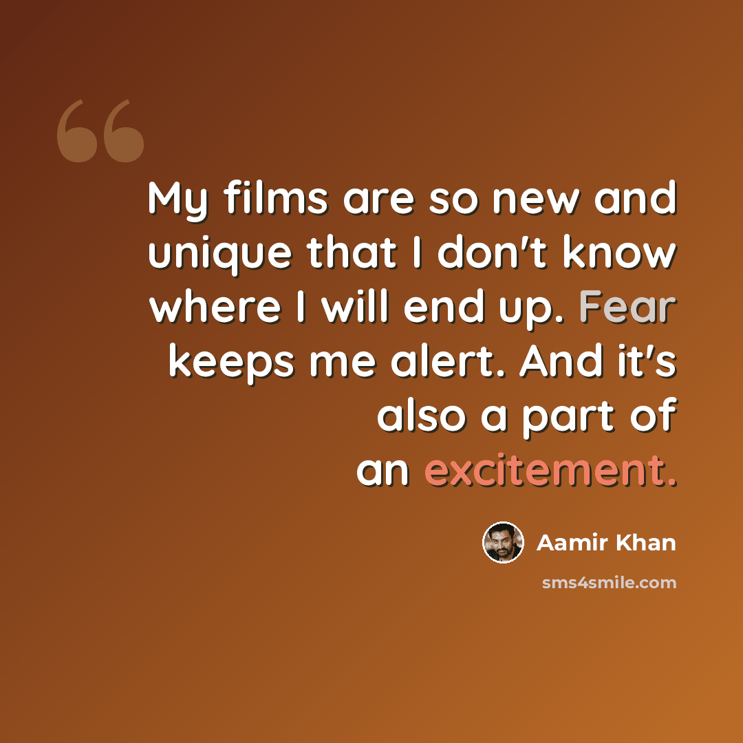 “My films are so new and unique that I don't know where I will end up. Fear keeps me alert. And it's also a part of an excitement.” quote by Aamir Khan