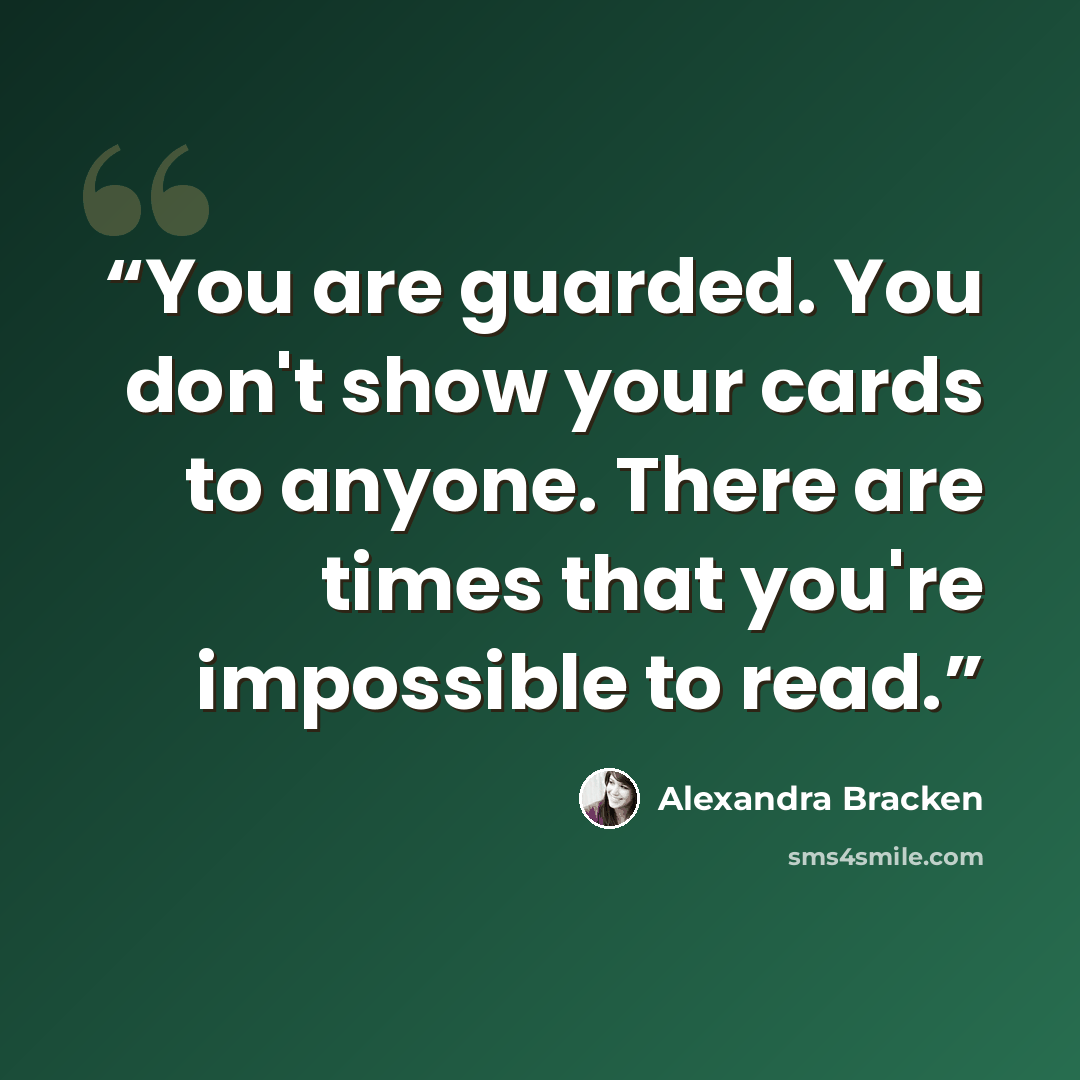 “You are guarded. You don't show your cards to anyone. There are times that you're impossible to read.” quote by Alexandra Bracken