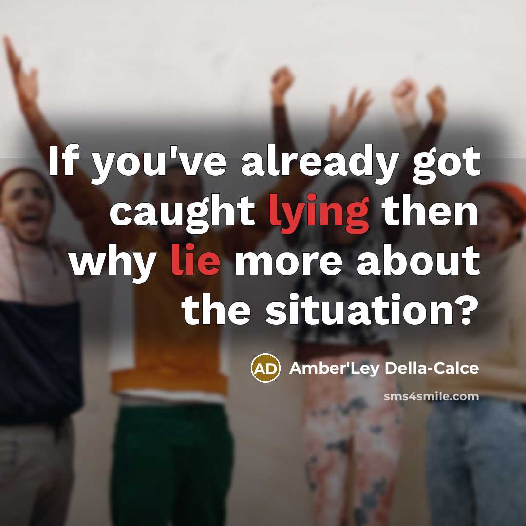 “If you've already got caught lying then why lie more about the situation?” quote by Amber'Ley Della-Calce