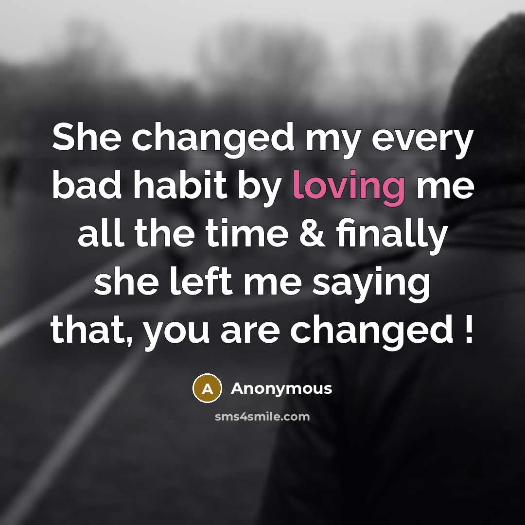 “She changed my every bad habit by loving me all the time & finally she left me saying that, you are changed !” quote by Anonymous
