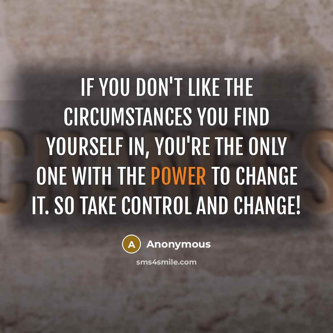 “If you don't like the circumstances you find yourself in, you're the only one with the power to change it. So take control and change!” quote by Anonymous