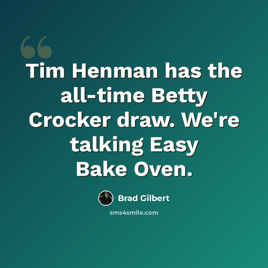 “Tim Henman has the all-time Betty Crocker draw. We're talking Easy Bake Oven.” quote by Brad Gilbert