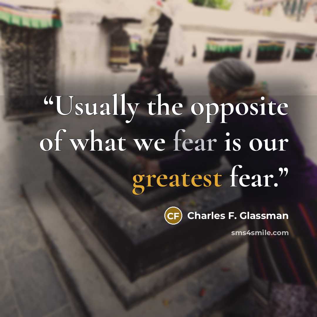 “Usually the opposite of what we fear is our greatest fear.” quote by Charles F. Glassman