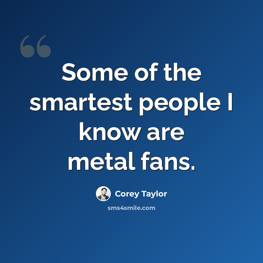 “Some of the smartest people I know are metal fans.” quote by Corey Taylor