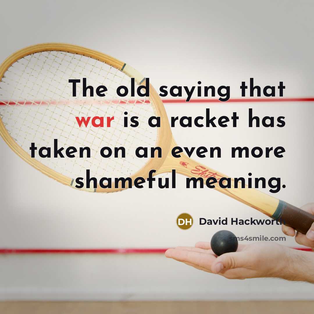 “The old saying that war is a racket has taken on an even more shameful meaning.” quote by David Hackworth