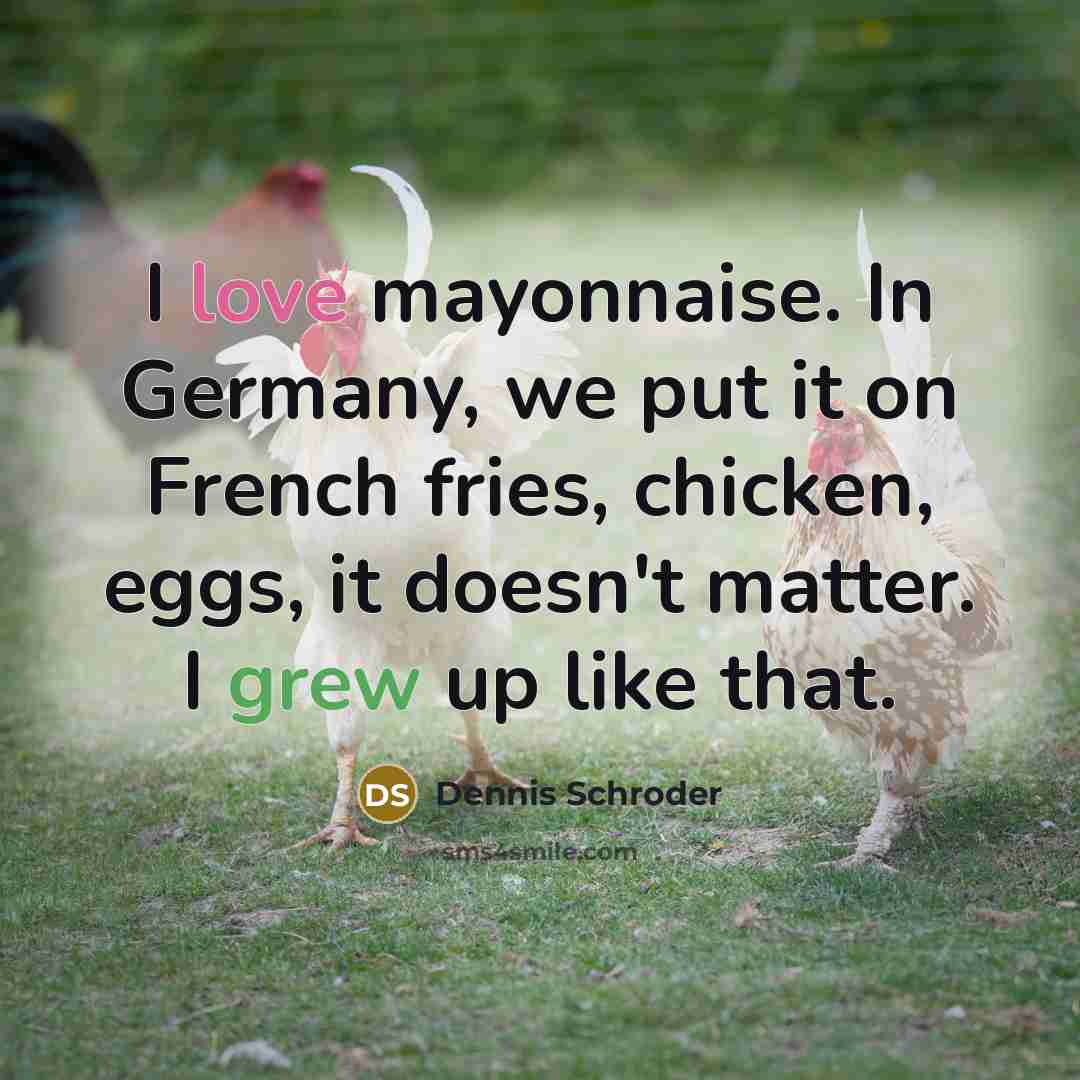 “I love mayonnaise. In Germany, we put it on French fries, chicken, eggs, it doesn't matter. I grew up like that.” quote by Dennis Schroder