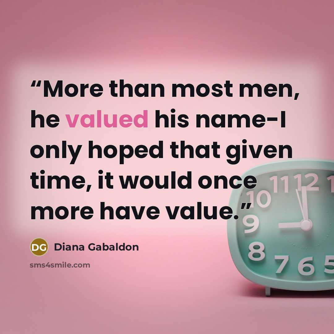 “More than most men, he valued his name-I only hoped that given time, it would once more have value.” quote by Diana Gabaldon