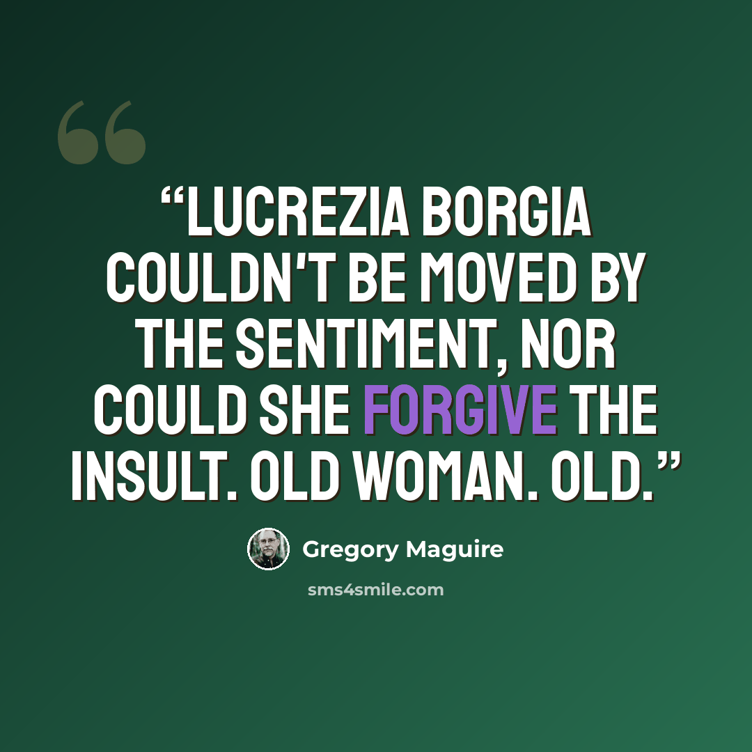“Lucrezia Borgia couldn't be moved by the sentiment, nor could she forgive the insult. Old woman. Old.” quote by Gregory Maguire