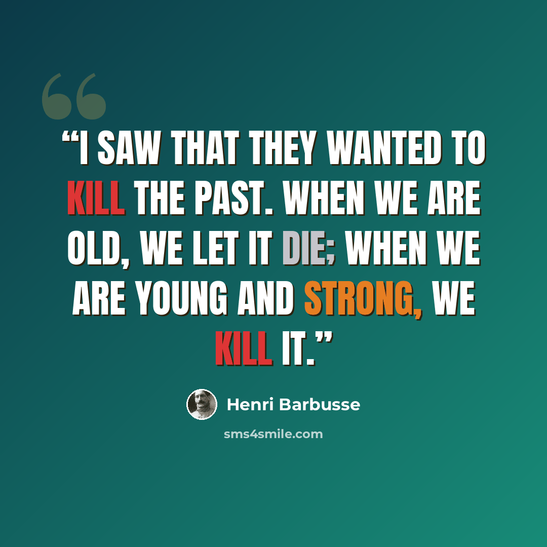 “I saw that they wanted to kill the past. When we are old, we let it die; when we are young and strong, we kill it.” quote by Henri Barbusse
