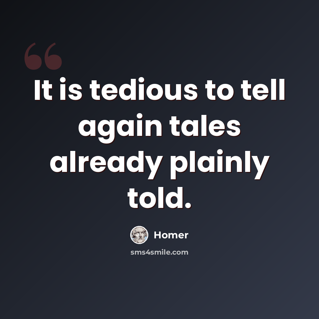 “It is tedious to tell again tales already plainly told.” quote by Homer