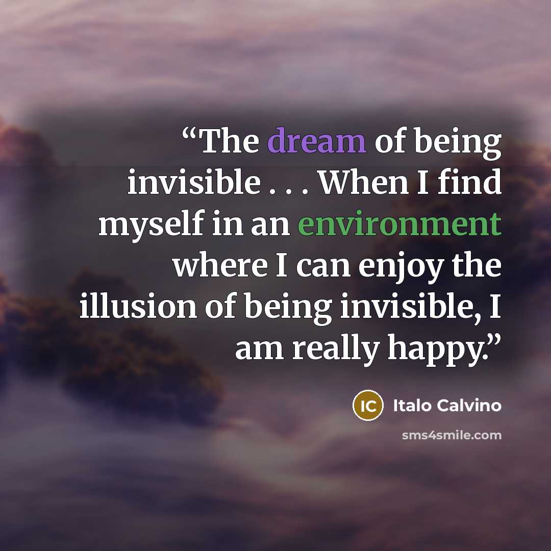 “The dream of being invisible . . . When I find myself in an environment where I can enjoy the illusion of being invisible, I am really happy.” quote by Italo Calvino