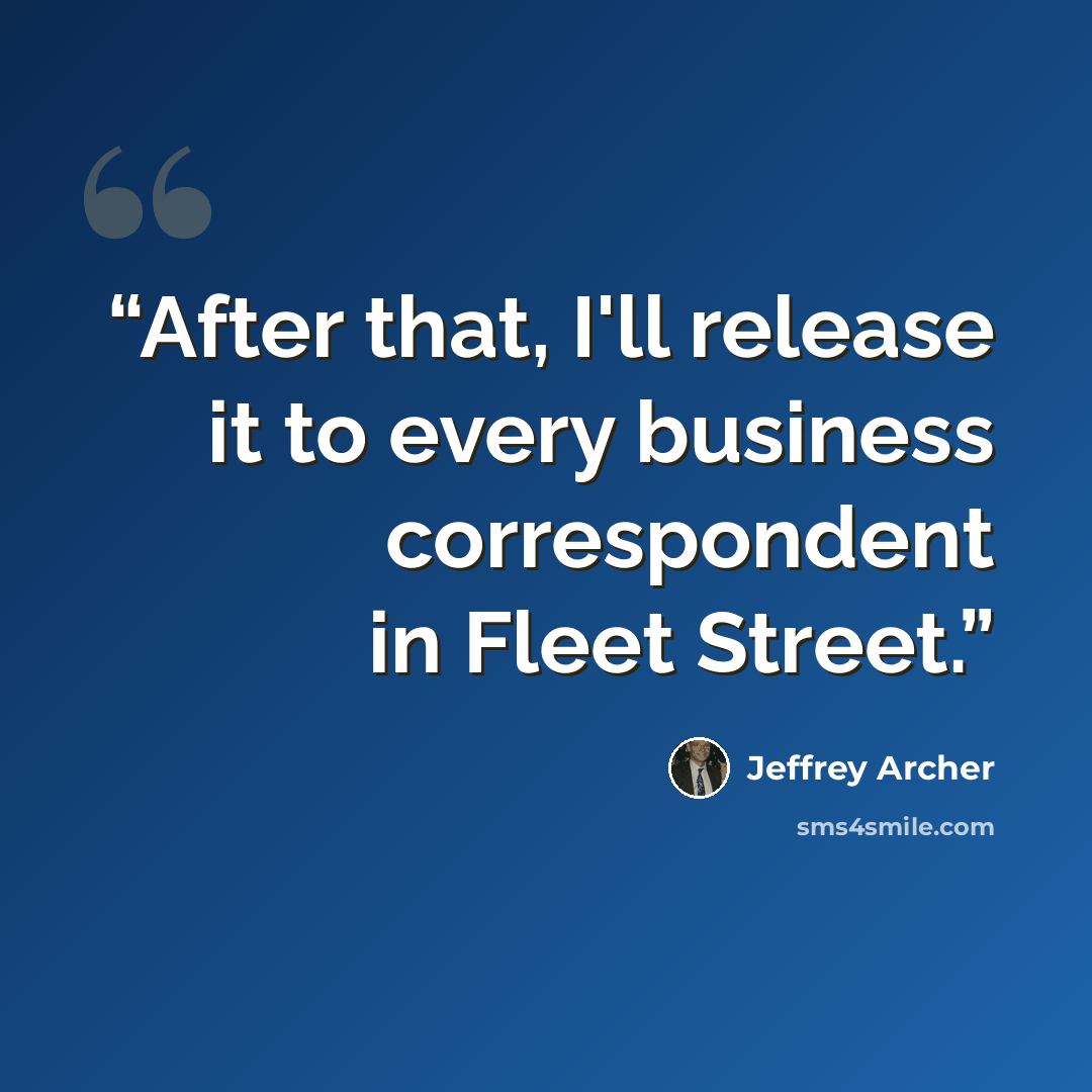 “After that, I'll release it to every business correspondent in Fleet Street.” quote by Jeffrey Archer