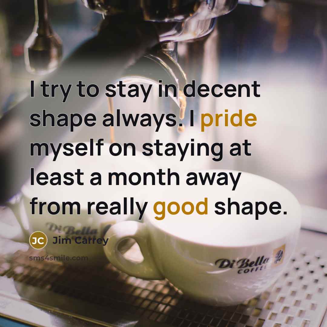“I try to stay in decent shape always. I pride myself on staying at least a month away from really good shape.” quote by Jim Carrey