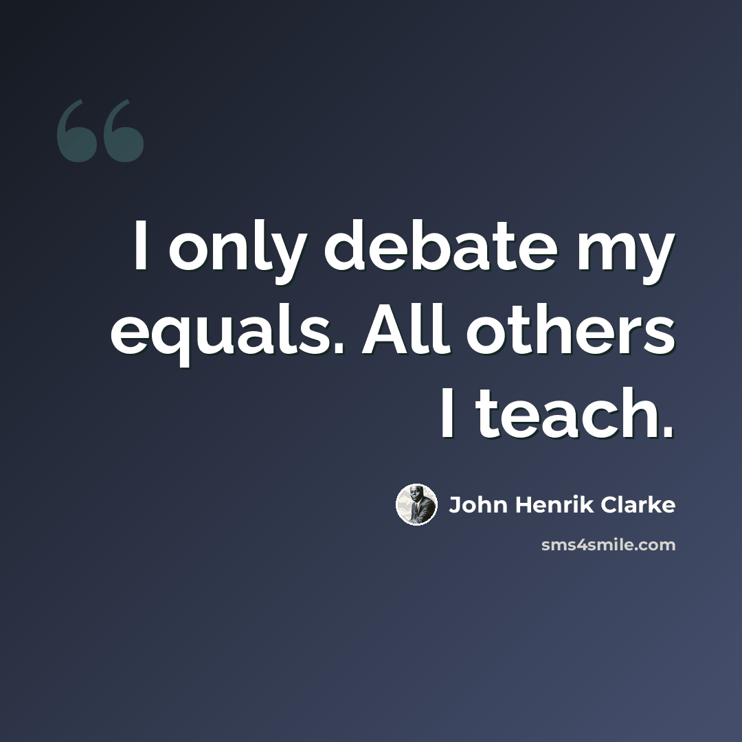 “I only debate my equals. All others I teach.” quote by John Henrik Clarke