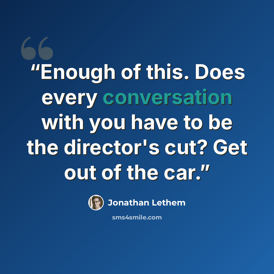 “Enough of this. Does every conversation with you have to be the director's cut? Get out of the car.” quote by Jonathan Lethem