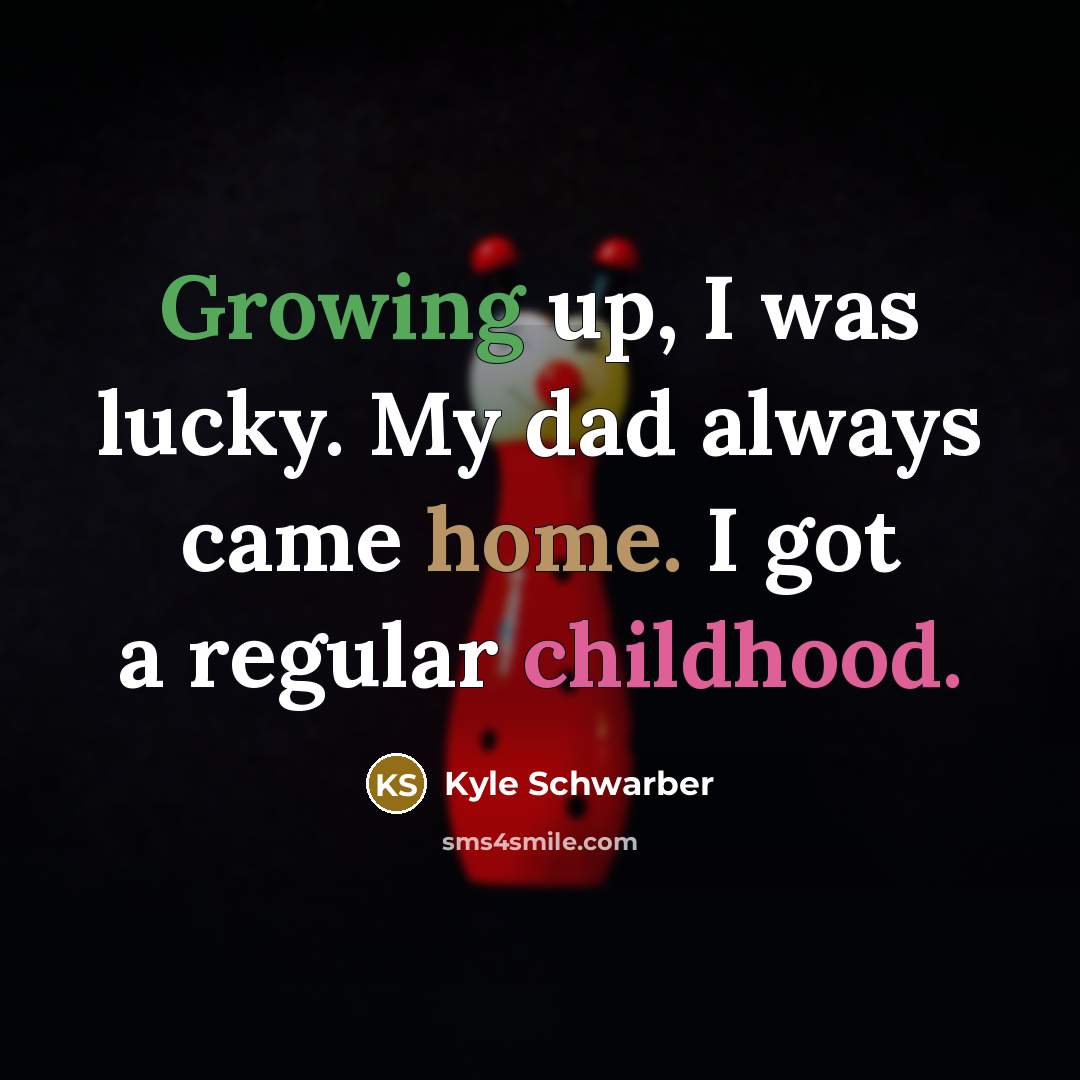 “Growing up, I was lucky. My dad always came home. I got a regular childhood.” quote by Kyle Schwarber