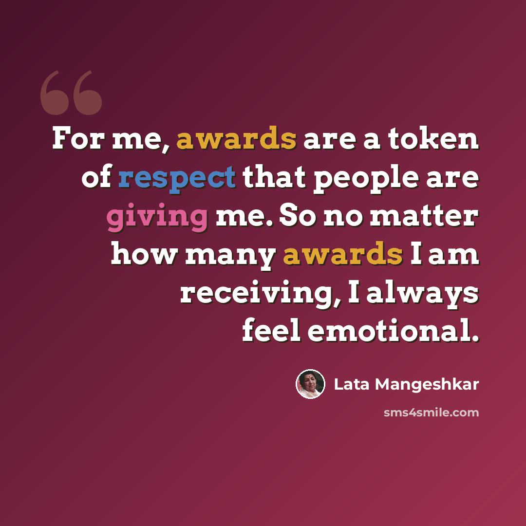 “For me, awards are a token of respect that people are giving me. So no matter how many awards I am receiving, I always feel emotional.” quote by Lata Mangeshkar