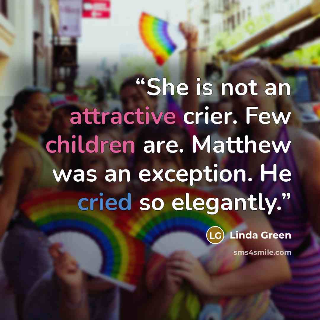 “She is not an attractive crier. Few children are. Matthew was an exception. He cried so elegantly.” quote by Linda Green