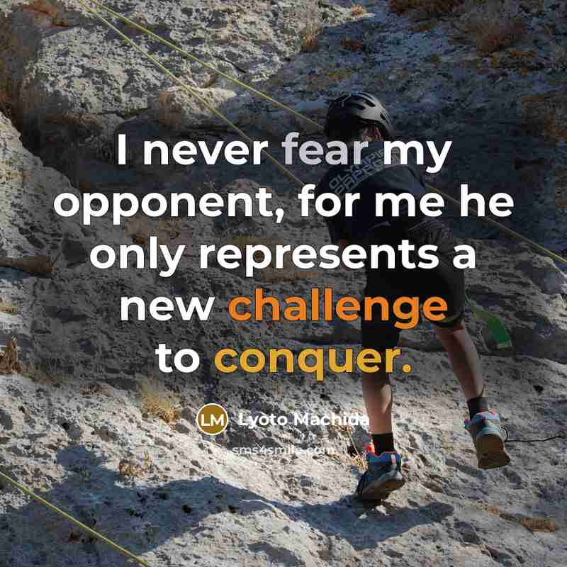 “I never fear my opponent, for me he only represents a new challenge to conquer.” quote by Lyoto Machida