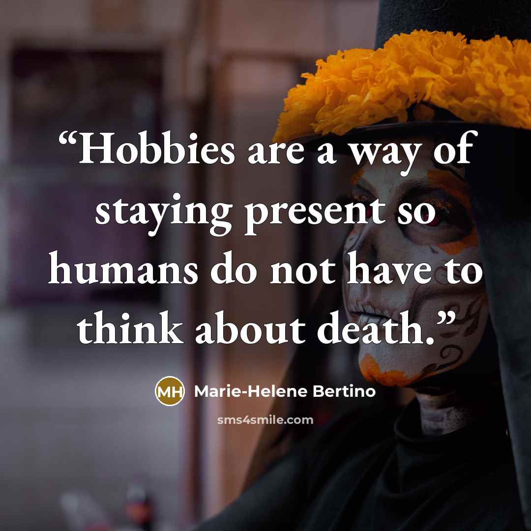 “Hobbies are a way of staying present so humans do not have to think about death.” quote by Marie-Helene Bertino