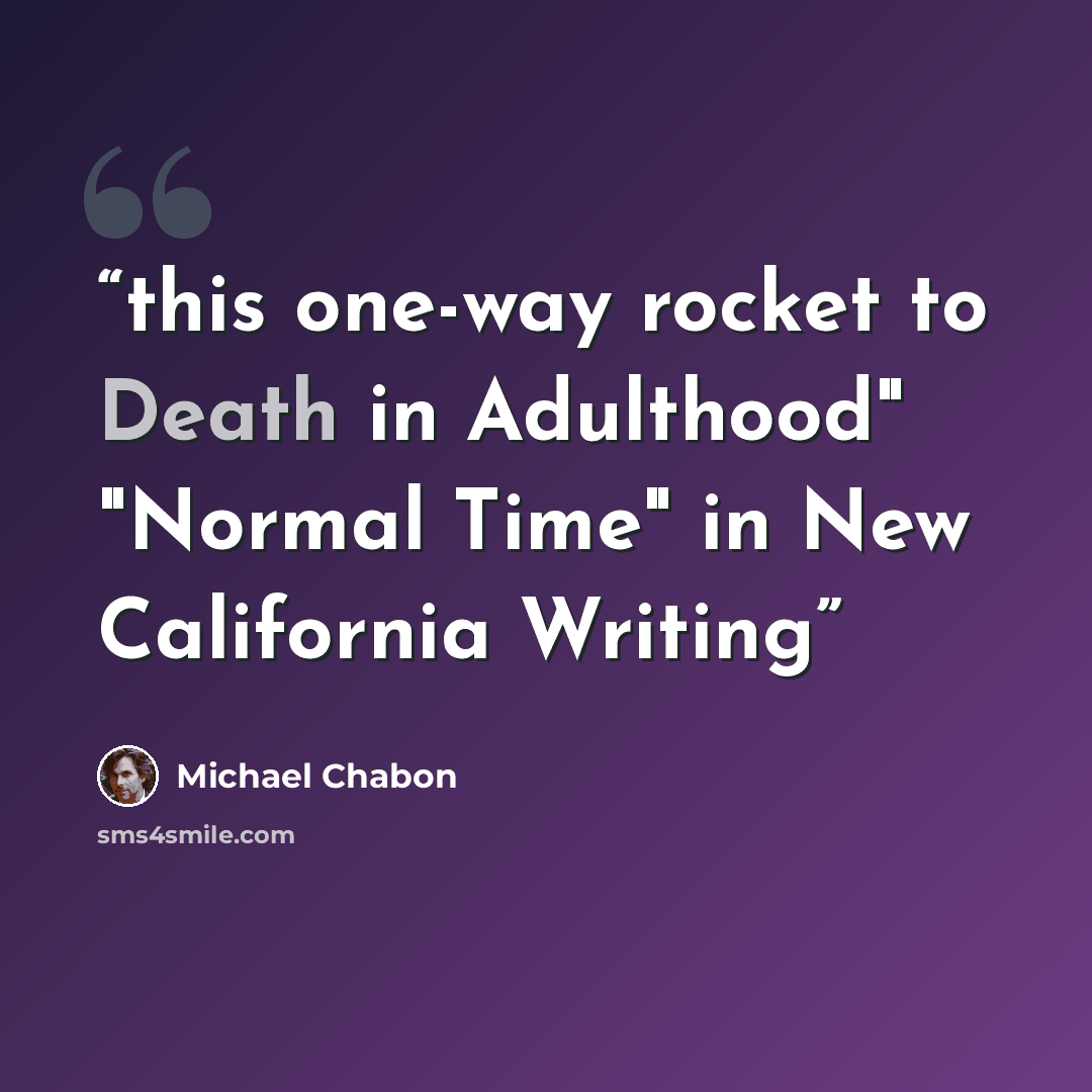 “this one-way rocket to Death in Adulthood" "Normal Time" in New California Writing” quote by Michael Chabon