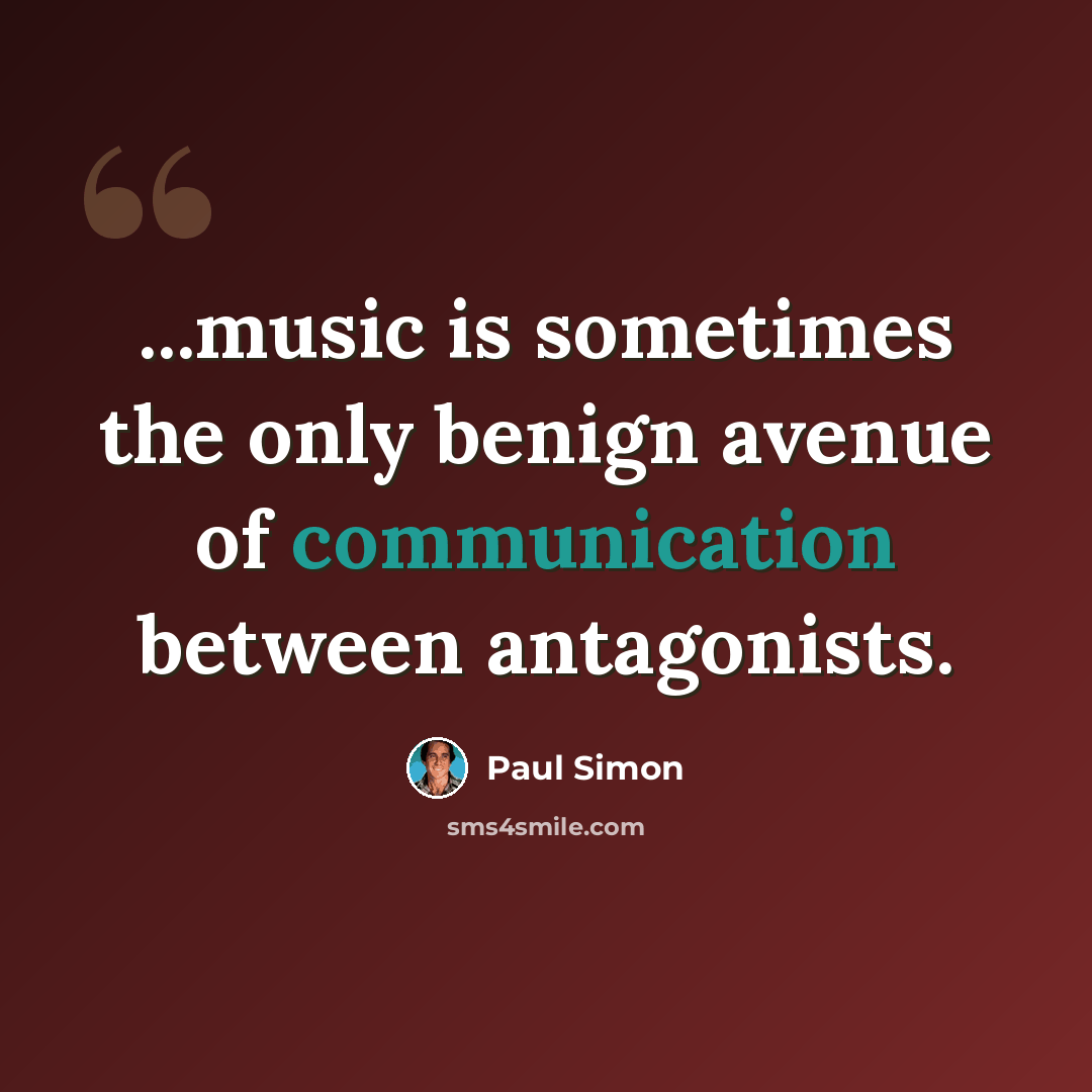 “...music is sometimes the only benign avenue of communication between antagonists.” quote by Paul Simon