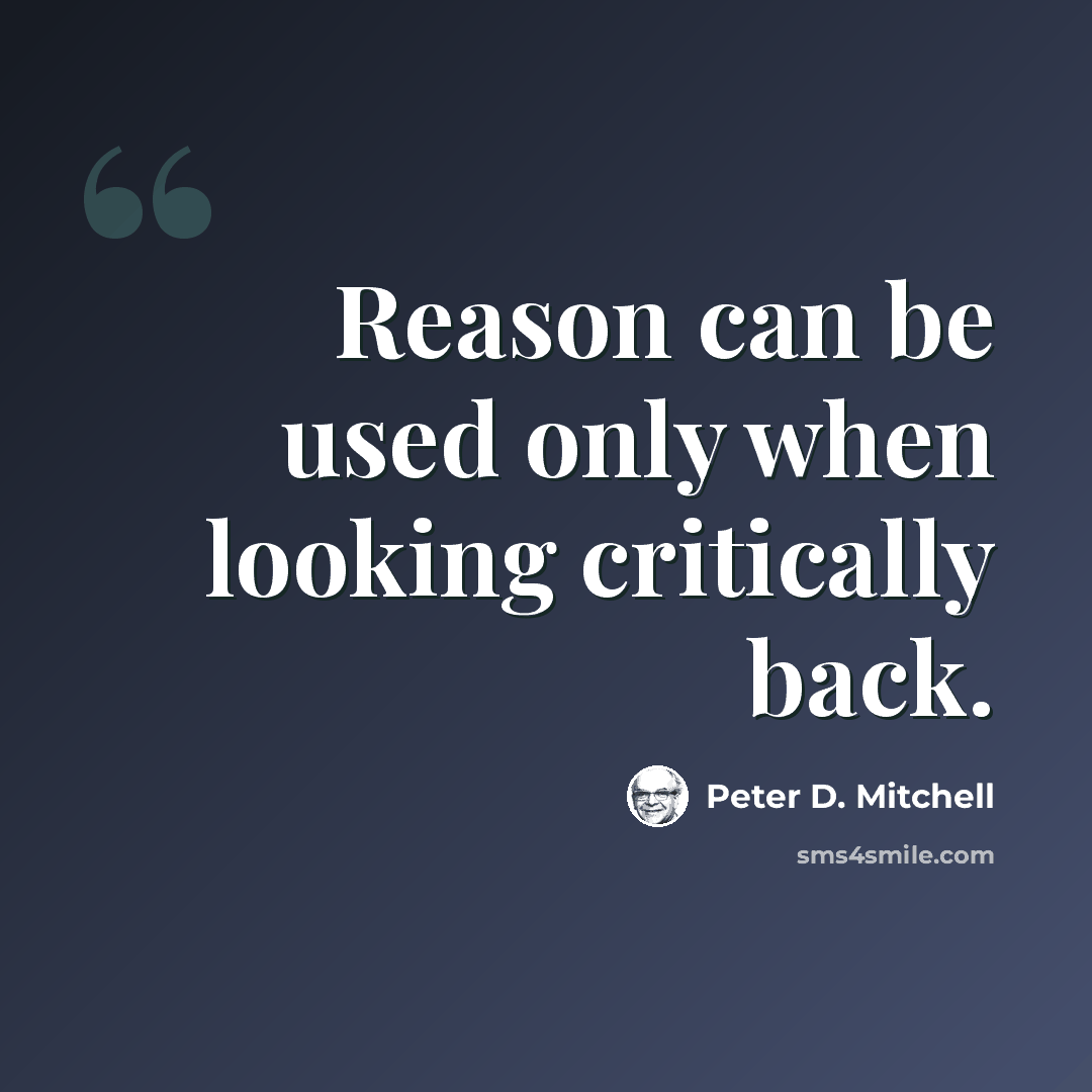 “Reason can be used only when looking critically back.” quote by Peter D. Mitchell