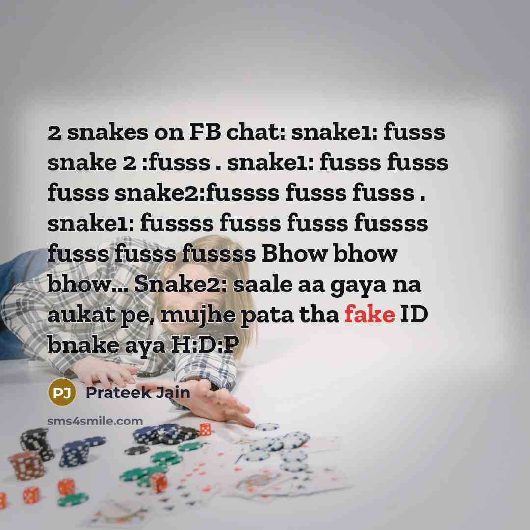 “2 snakes on FB chat: snake1: fusss snake 2 :fusss . snake1: fusss fusss fusss snake2:fussss fusss fusss . snake1: fussss fusss fusss fussss fusss fusss fussss Bhow bhow bhow… Snake2: saale aa gaya na aukat pe, mujhe pata tha fake ID bnake aya H:D:P” quote by Prateek Jain