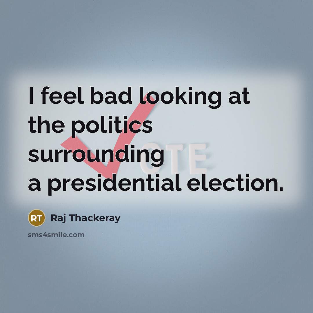 “I feel bad looking at the politics surrounding a presidential election.” quote by Raj Thackeray