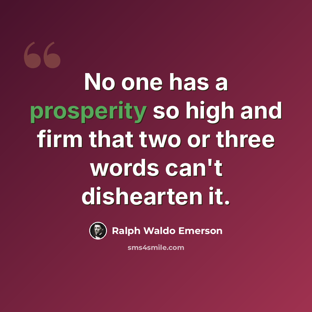 “No one has a prosperity so high and firm that two or three words can't dishearten it.” quote by Ralph Waldo Emerson