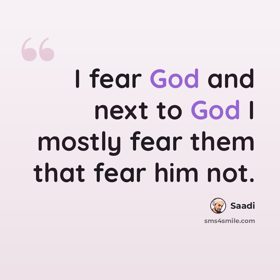 “I fear God and next to God I mostly fear them that fear him not.” quote by Saadi