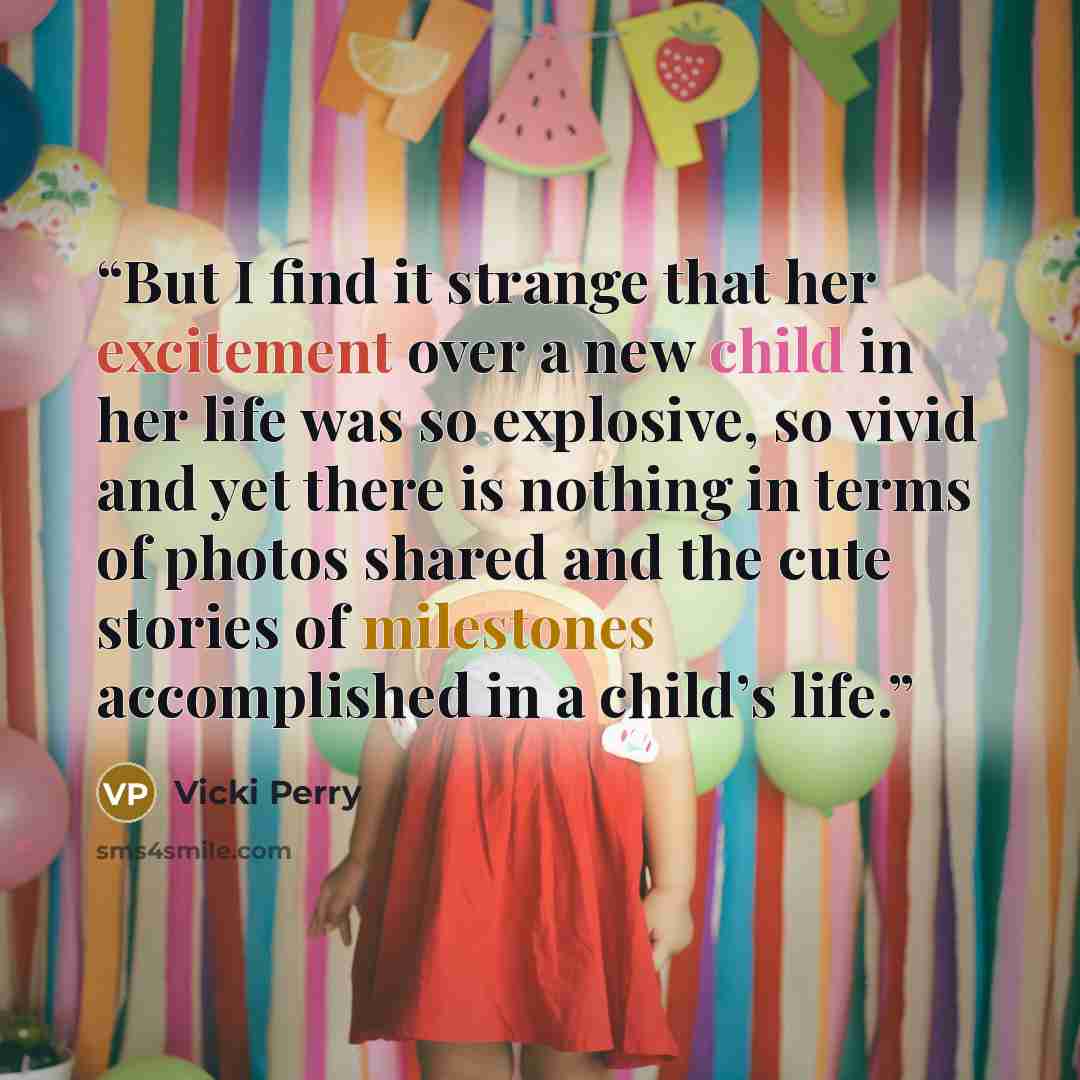 “But I find it strange that her excitement over a new child in her life was so explosive, so vivid and yet there is nothing in terms of photos shared and the cute stories of milestones accomplished in a child’s life.” quote by Vicki Perry