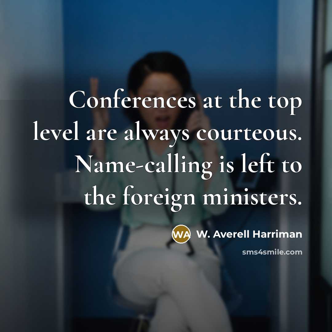 “Conferences at the top level are always courteous. Name-calling is left to the foreign ministers.” quote by W. Averell Harriman