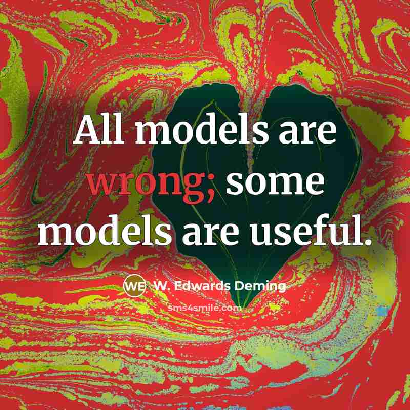 “All models are wrong; some models are useful.” quote by W. Edwards Deming