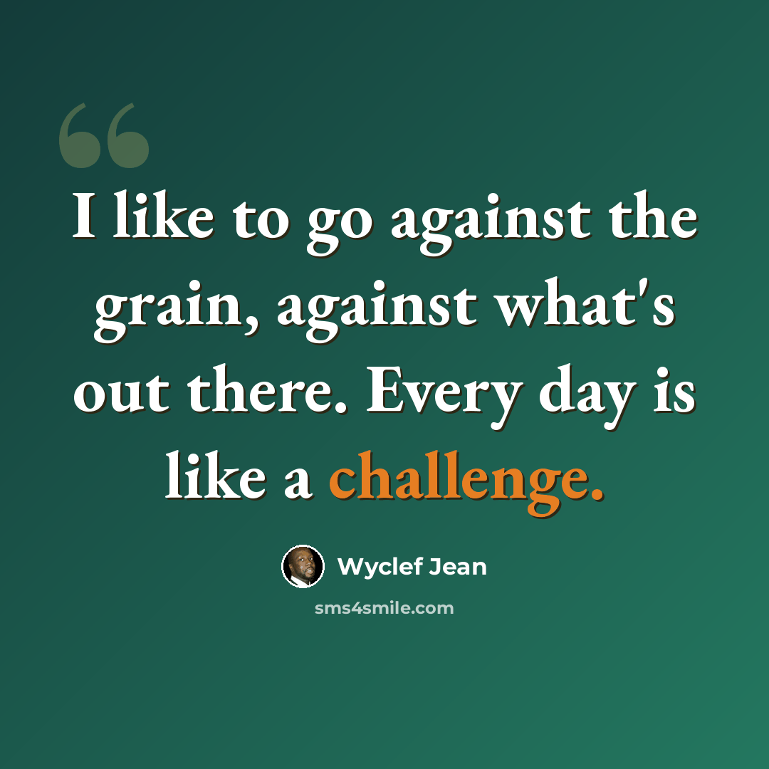 “I like to go against the grain, against what's out there. Every day is like a challenge.” quote by Wyclef Jean